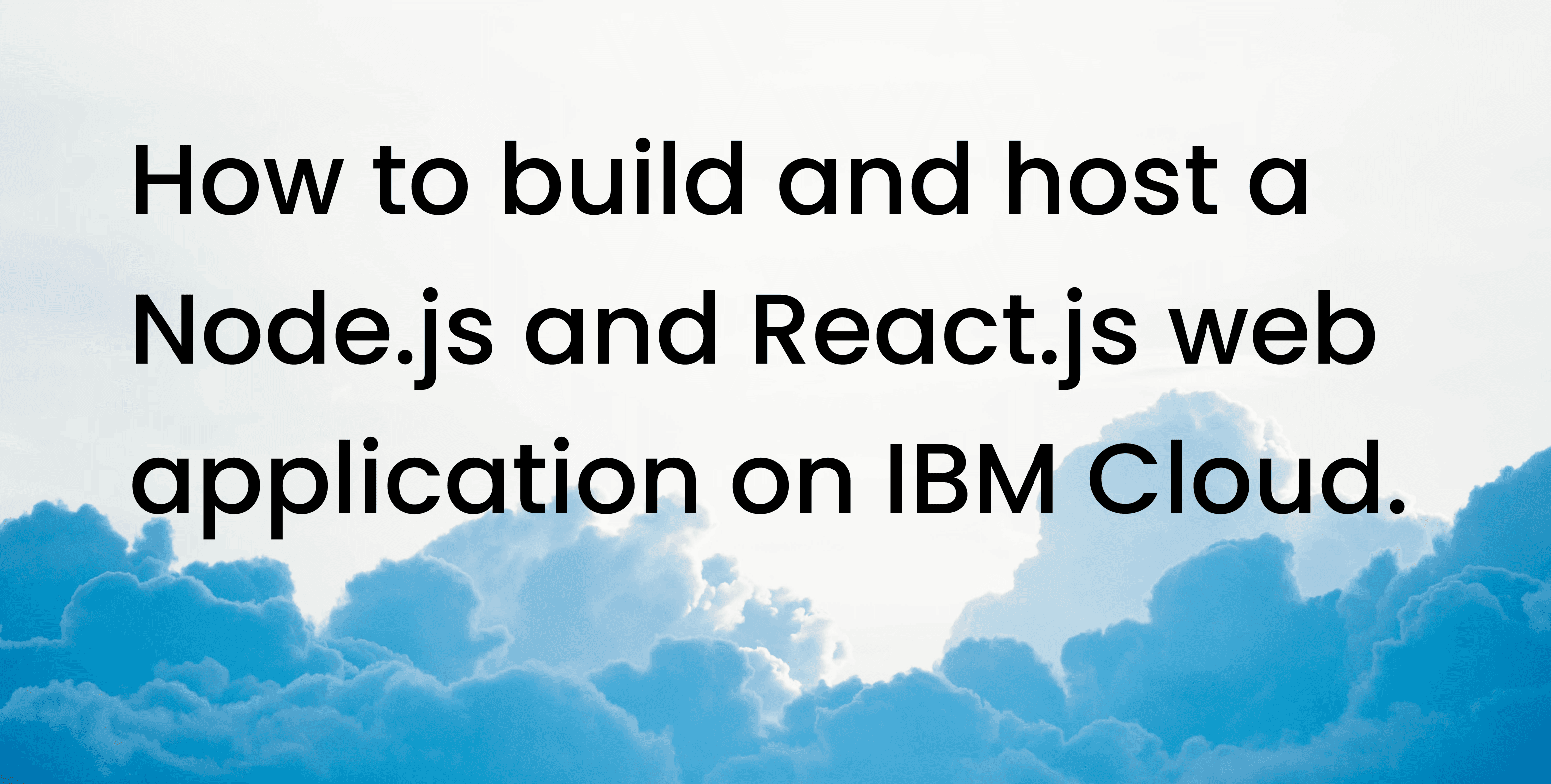 How to build and host a Node.js and React.js web application on IBM Cloud?